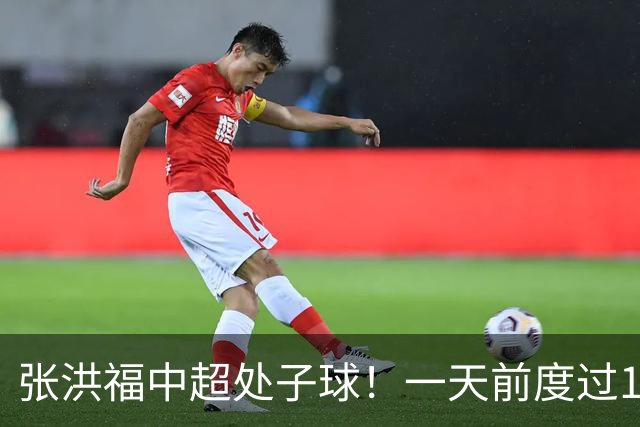 张洪福中超处子球！一天前度过18岁生日，恒大足校双星闪耀